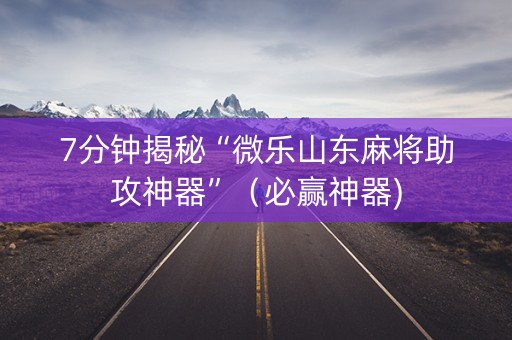 7分钟揭秘“微乐山东麻将助攻神器”（必赢神器)
