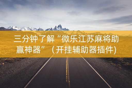 三分钟了解“微乐江苏麻将助赢神器”（开挂辅助器插件)