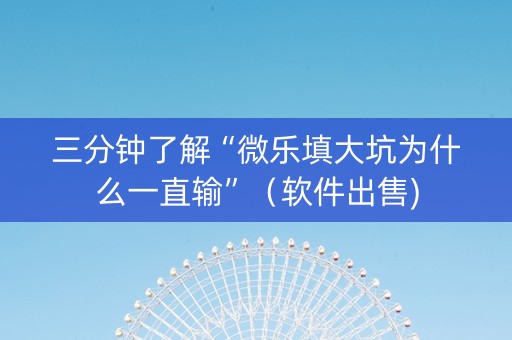 三分钟了解“微乐填大坑为什么一直输”（软件出售)