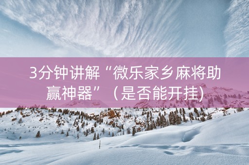 3分钟讲解“微乐家乡麻将助赢神器”（是否能开挂)