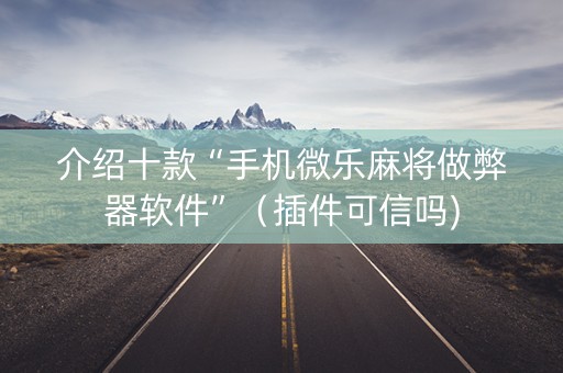 介绍十款“手机微乐麻将做弊器软件”（插件可信吗)