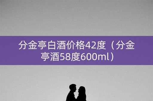 分金亭白酒价格42度（分金亭酒58度600ml）