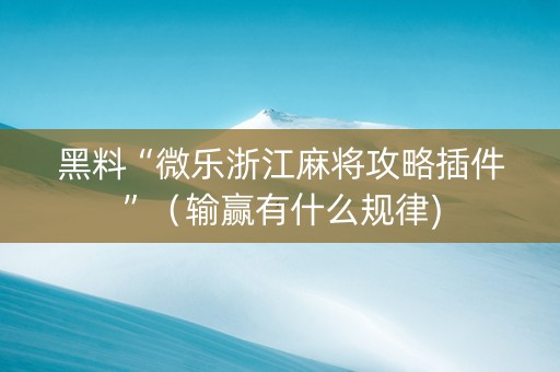黑料“微乐浙江麻将攻略插件”（输赢有什么规律)