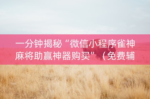 一分钟揭秘“微信小程序雀神麻将助赢神器购买”（免费辅助)