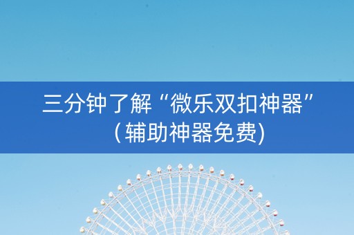 三分钟了解“微乐双扣神器”（辅助神器免费)
