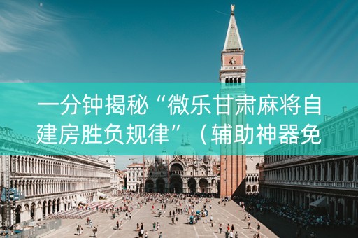 一分钟揭秘“微乐甘肃麻将自建房胜负规律”（辅助神器免费)