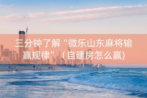 三分钟了解“微乐山东麻将输赢规律”（自建房怎么赢)
