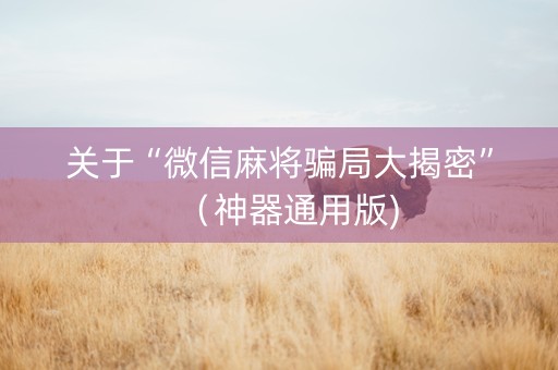 关于“微信麻将骗局大揭密”（神器通用版)
