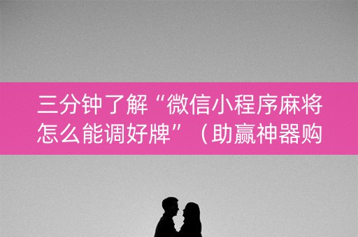 三分钟了解“微信小程序麻将怎么能调好牌”（助赢神器购买)