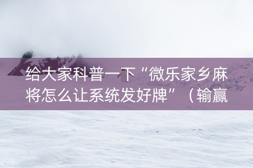 给大家科普一下“微乐家乡麻将怎么让系统发好牌”（输赢跟id号有关系吗)