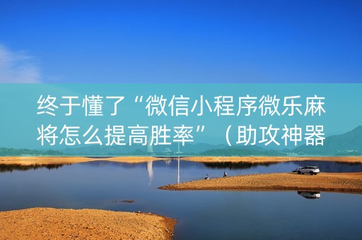 终于懂了“微信小程序微乐麻将怎么提高胜率”（助攻神器)