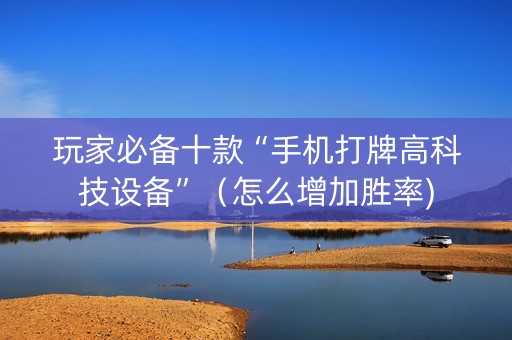 玩家必备十款“手机打牌高科技设备”（怎么增加胜率)