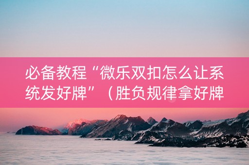 必备教程“微乐双扣怎么让系统发好牌”（胜负规律拿好牌)