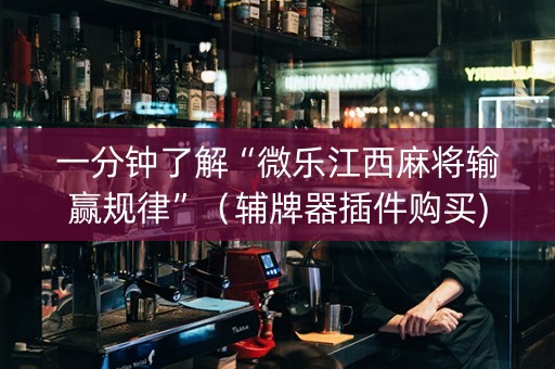 一分钟了解“微乐江西麻将输赢规律”（辅牌器插件购买)