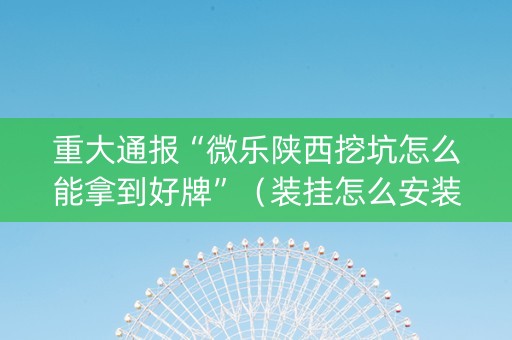 重大通报“微乐陕西挖坑怎么能拿到好牌”（装挂怎么安装)