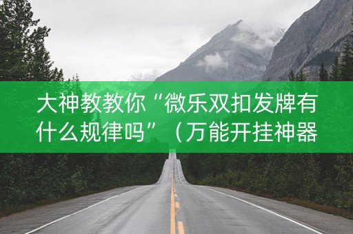 大神教教你“微乐双扣发牌有什么规律吗”（万能开挂神器)