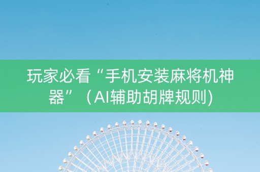 玩家必看“手机安装麻将机神器”（AI辅助胡牌规则)
