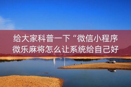 给大家科普一下“微信小程序微乐麻将怎么让系统给自己好牌”（插件开挂免费AI)