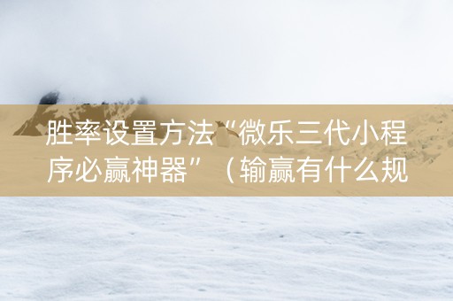 胜率设置方法“微乐三代小程序必赢神器”（输赢有什么规律)