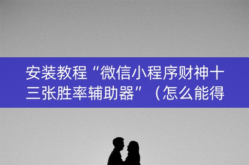安装教程“微信小程序财神十三张胜率辅助器”（怎么能得到好牌)