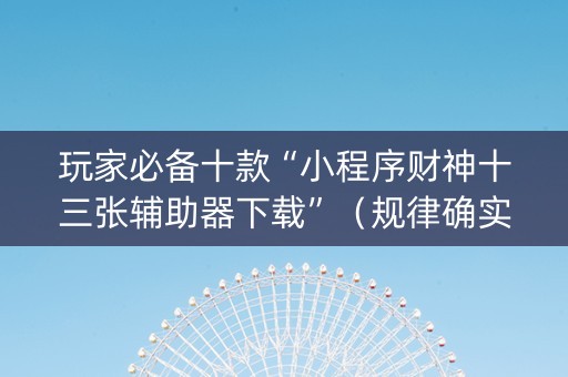 玩家必备十款“小程序财神十三张辅助器下载”（规律确实有挂)
