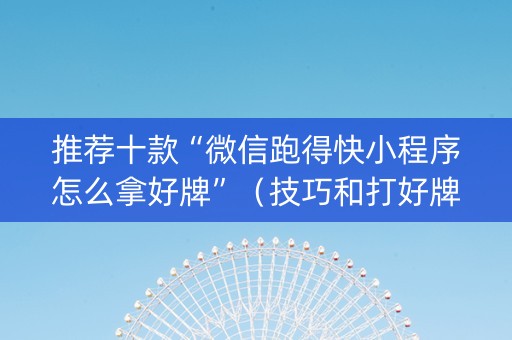 推荐十款“微信跑得快小程序怎么拿好牌”（技巧和打好牌方法)