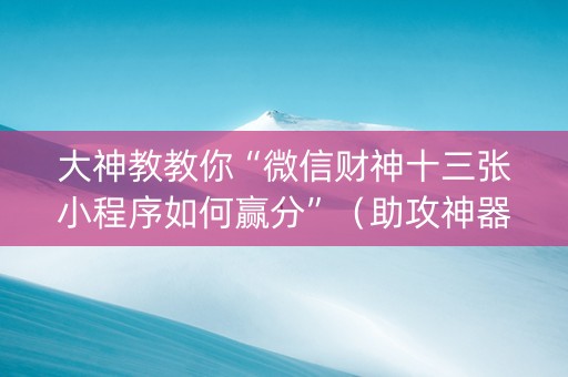 大神教教你“微信财神十三张小程序如何赢分”（助攻神器)