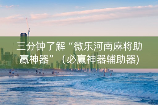 三分钟了解“微乐河南麻将助赢神器”（必赢神器辅助器)