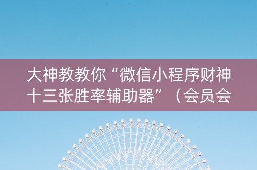 大神教教你“微信小程序财神十三张胜率辅助器”（会员会提高胜率吗)