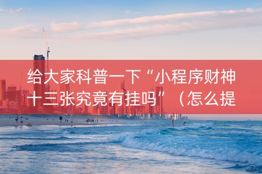 给大家科普一下“小程序财神十三张究竟有挂吗”（怎么提高胜率)
