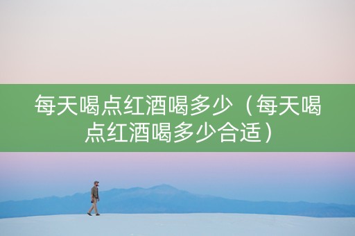 每天喝点红酒喝多少（每天喝点红酒喝多少合适）