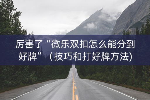 厉害了“微乐双扣怎么能分到好牌”（技巧和打好牌方法)