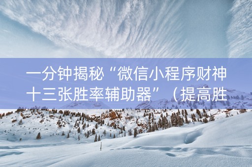 一分钟揭秘“微信小程序财神十三张胜率辅助器”（提高胜率技巧)