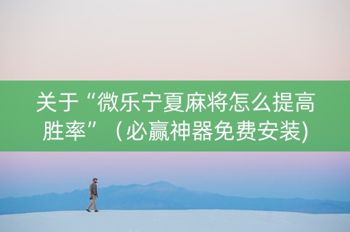 关于“微乐宁夏麻将怎么提高胜率”（必赢神器免费安装)