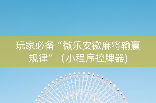 玩家必备“微乐安徽麻将输赢规律”（小程序控牌器)
