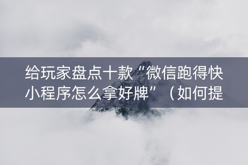 给玩家盘点十款“微信跑得快小程序怎么拿好牌”（如何提高胜率)