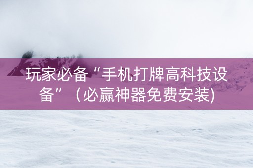 玩家必备“手机打牌高科技设备”（必赢神器免费安装)
