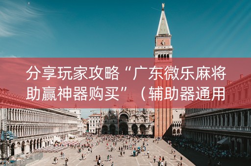 分享玩家攻略“广东微乐麻将助赢神器购买”（辅助器通用版)