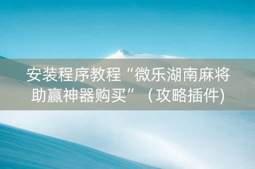 安装程序教程“微乐湖南麻将助赢神器购买”（攻略插件)