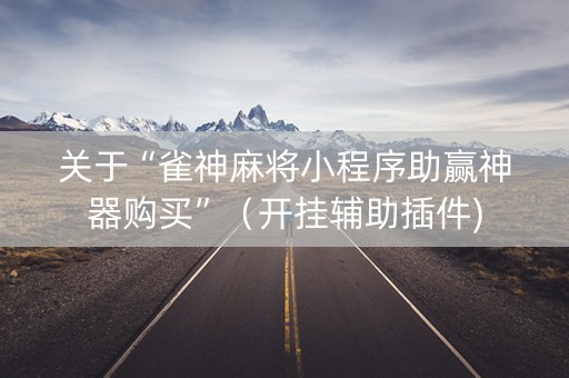 关于“雀神麻将小程序助赢神器购买”（开挂辅助插件)