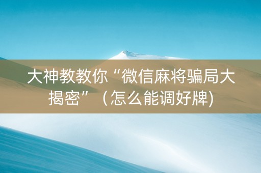 大神教教你“微信麻将骗局大揭密”（怎么能调好牌)