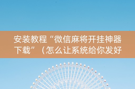 安装教程“微信麻将开挂神器下载”（怎么让系统给你发好牌)
