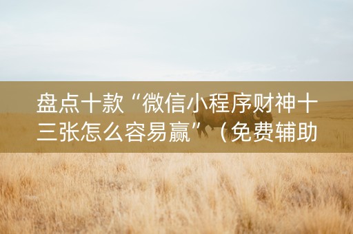 盘点十款“微信小程序财神十三张怎么容易赢”（免费辅助)