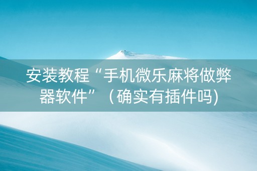 安装教程“手机微乐麻将做弊器软件”（确实有插件吗)