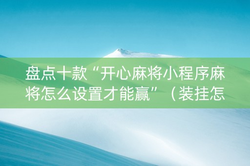 盘点十款“开心麻将小程序麻将怎么设置才能赢”（装挂怎么安装)