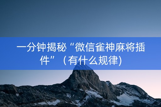 一分钟揭秘“微信雀神麻将插件”（有什么规律)