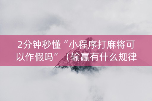 2分钟秒懂“小程序打麻将可以作假吗”（输赢有什么规律)