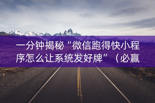 一分钟揭秘“微信跑得快小程序怎么让系统发好牌”（必赢神器免费安装)