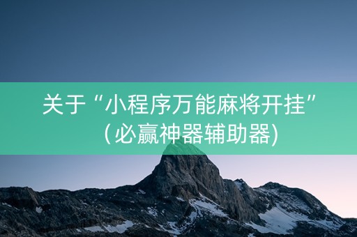 关于“小程序万能麻将开挂”（必赢神器辅助器)