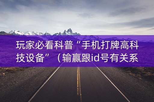 玩家必看科普“手机打牌高科技设备”（输赢跟id号有关系吗)